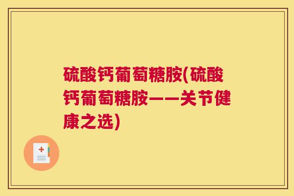 硫酸钙葡萄糖胺(硫酸钙葡萄糖胺——关节健康之选)