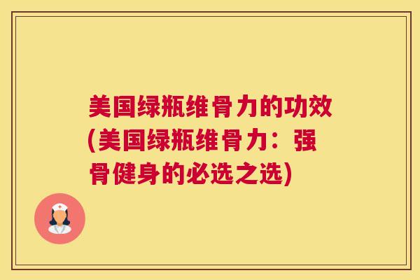 美国绿瓶维骨力的功效(美国绿瓶维骨力：强骨健身的必选之选)