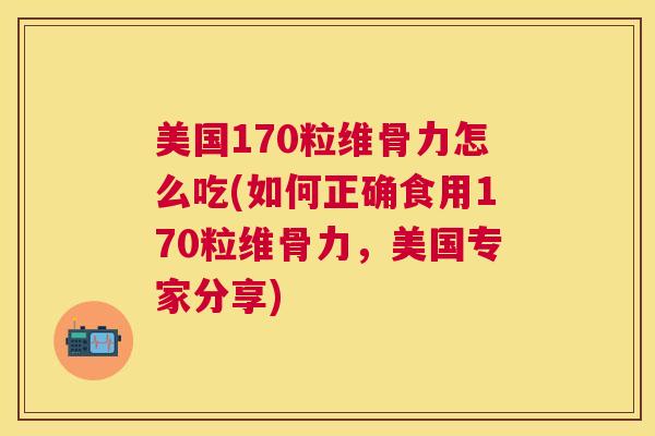 美国170粒维骨力怎么吃(如何正确食用170粒维骨力,美国专家分享) 美国170粒维骨力怎么吃(如何正确食用170粒维骨力,美国专家分享)