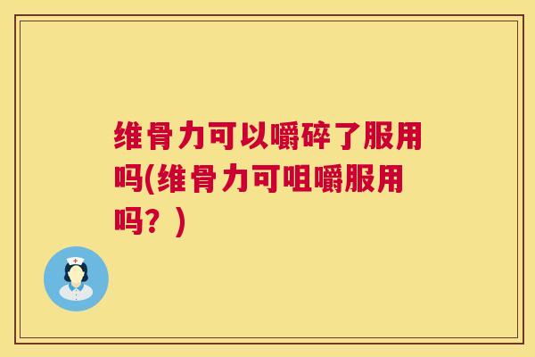 维骨力可以嚼碎了服用吗(维骨力可咀嚼服用吗?) 维骨力可以嚼碎了服用吗(维骨力可咀嚼服用吗?)