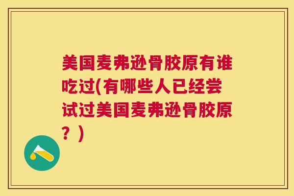 美国麦弗逊骨胶原有谁吃过(有哪些人已经尝试过美国麦弗逊骨胶原?)