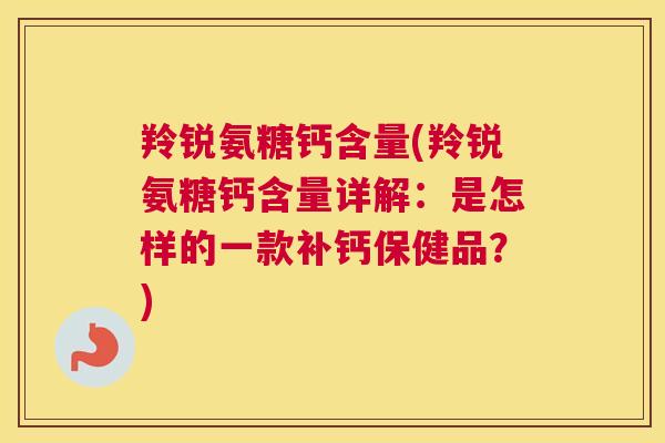 羚锐氨糖钙含量(羚锐氨糖钙含量详解：是怎样的一款补钙保健品？)