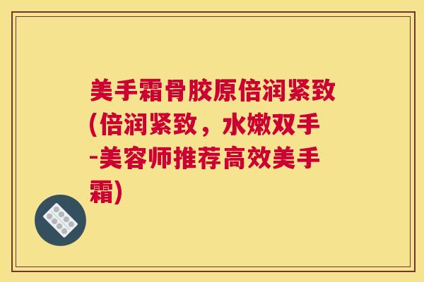 美手霜骨胶原倍润紧致(倍润紧致,水嫩双手-美容师推荐高效美手霜) 美手霜骨胶原倍润紧致(倍润紧致,水嫩双手-美容师推荐高效美手霜)