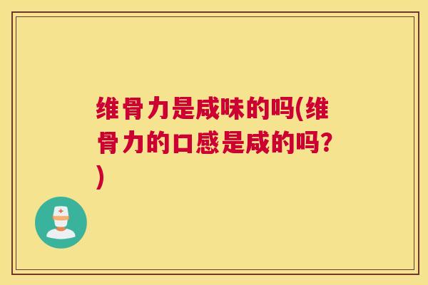 维骨力是咸味的吗(维骨力的口感是咸的吗?) 维骨力是咸味的吗(维骨力的口感是咸的吗?)