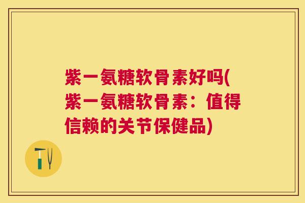 紫一氨糖软骨素好吗(紫一氨糖软骨素:值得信赖的关节保健品) 紫一氨糖软骨素好吗(紫一氨糖软骨素:值得信赖的关节保健品)