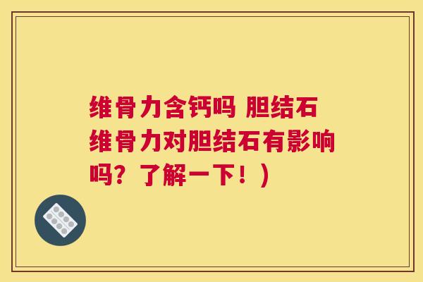 维骨力含钙吗 胆结石维骨力对胆结石有影响吗?了解一下!)