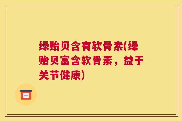 绿贻贝含有软骨素(绿贻贝富含软骨素，益于关节健康)