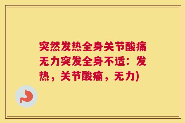 突然发热全身关节酸痛无力突发全身不适:发热,关节酸痛,无力)