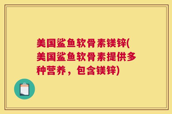 美国鲨鱼软骨素镁锌(美国鲨鱼软骨素提供多种营养,包含镁锌)