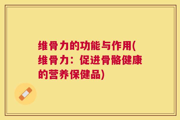 维骨力的功能与作用(维骨力:促进骨骼健康的营养保健品) 维骨力的功能与作用(维骨力:促进骨骼健康的营养保健品)