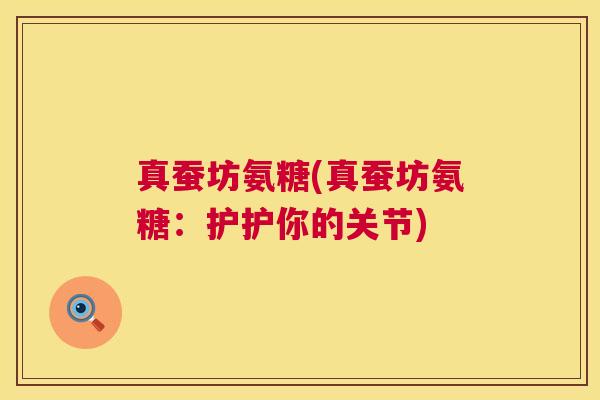 真蚕坊氨糖(真蚕坊氨糖：护护你的关节)