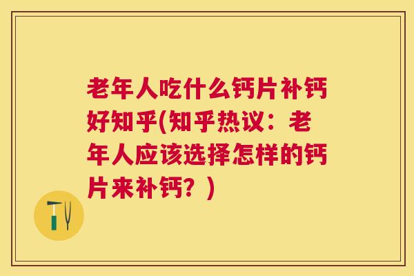老年人吃什么钙片补钙好知乎(知乎热议:老年人应该选择怎样的钙片来补钙?) 老年人吃什么钙片补钙好知乎(知乎热议:老年人应该选择怎样的钙片来补钙?)