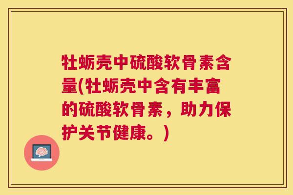 牡蛎壳中硫酸软骨素含量(牡蛎壳中含有丰富的硫酸软骨素,助力保护关节健康。)