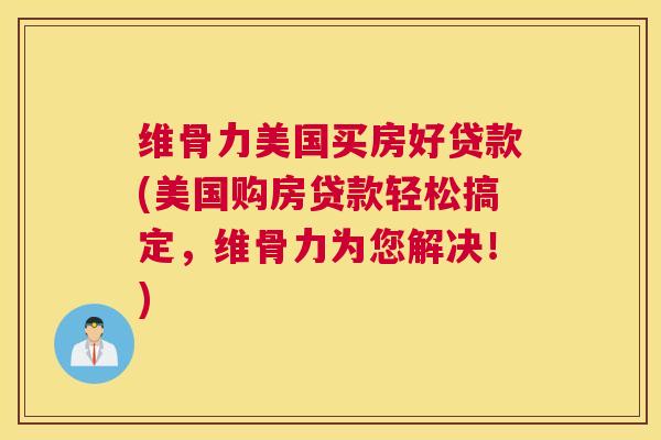 维骨力美国买房好贷款(美国购房贷款轻松搞定，维骨力为您解决！)