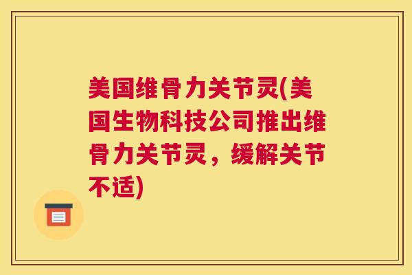 美国维骨力关节灵(美国生物科技公司推出维骨力关节灵,缓解关节不适) 美国维骨力关节灵(美国生物科技公司推出维骨力关节灵,缓解关节不适)