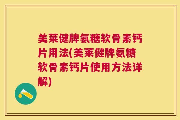 美莱健牌氨糖软骨素钙片用法(美莱健牌氨糖软骨素钙片使用方法详解)