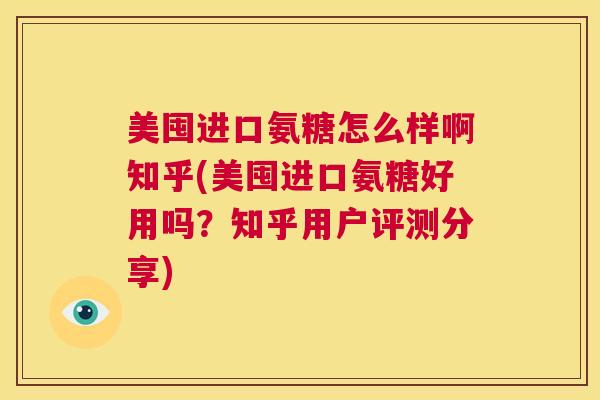 美囤进口氨糖怎么样啊知乎(美囤进口氨糖好用吗?知乎用户评测分享)