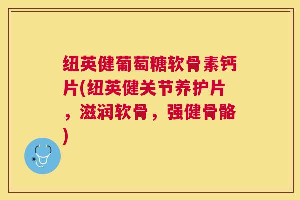 纽英健葡萄糖软骨素钙片(纽英健关节养护片,滋润软骨,强健骨骼) 纽英健葡萄糖软骨素钙片(纽英健关节养护片,滋润软骨,强健骨骼)