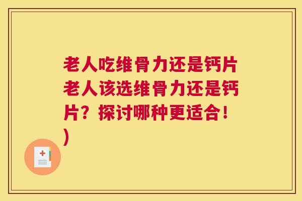 老人吃维骨力还是钙片老人该选维骨力还是钙片?探讨哪种更适合!)
