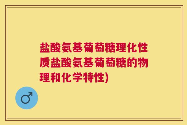 盐酸氨基葡萄糖理化性质盐酸氨基葡萄糖的物理和化学特性)