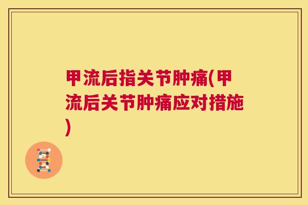 甲流后指关节肿痛(甲流后关节肿痛应对措施)