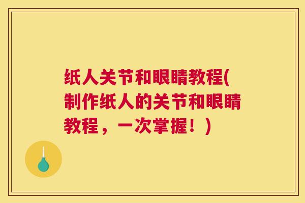 纸人关节和眼睛教程(制作纸人的关节和眼睛教程，一次掌握！)