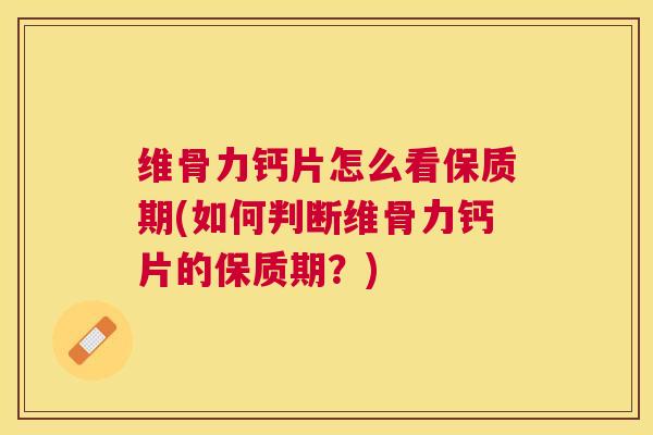 维骨力钙片怎么看保质期(如何判断维骨力钙片的保质期?) 维骨力钙片怎么看保质期(如何判断维骨力钙片的保质期?)