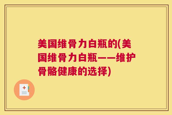 美国维骨力白瓶的(美国维骨力白瓶——维护骨骼健康的选择)