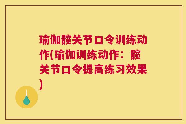 瑜伽髋关节口令训练动作(瑜伽训练动作:髋关节口令提高练习效果)