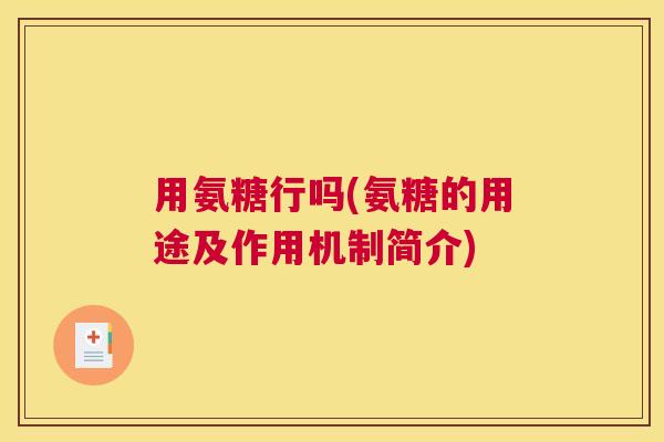 用氨糖行吗(氨糖的用途及作用机制简介)