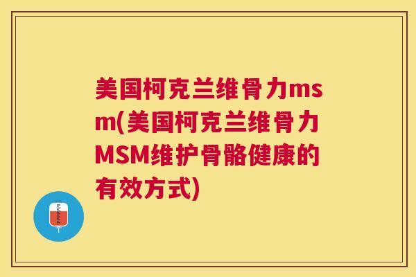 美国柯克兰维骨力msm(美国柯克兰维骨力MSM维护骨骼健康的有效方式)