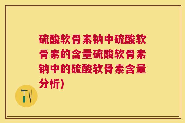 硫酸软骨素钠中硫酸软骨素的含量硫酸软骨素钠中的硫酸软骨素含量分析)