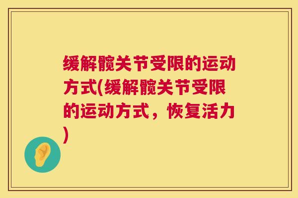 缓解髋关节受限的运动方式(缓解髋关节受限的运动方式，恢复活力)