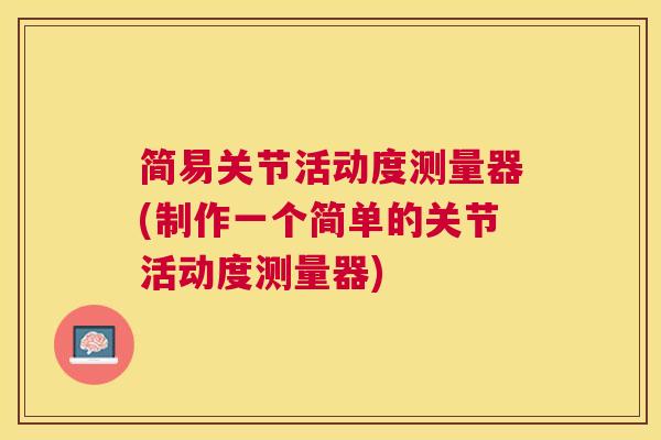 简易关节活动度测量器(制作一个简单的关节活动度测量器)