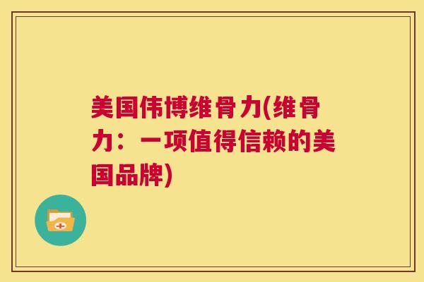 美国伟博维骨力(维骨力:一项值得信赖的美国品牌)