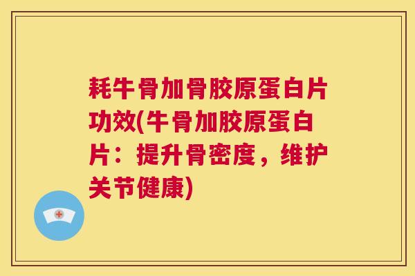 耗牛骨加骨胶原蛋白片功效(牛骨加胶原蛋白片:提升骨密度,维护关节健康)