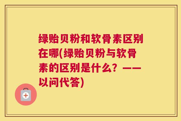 绿贻贝粉和软骨素区别在哪(绿贻贝粉与软骨素的区别是什么？——以问代答)