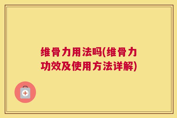 维骨力用法吗(维骨力功效及使用方法详解) 维骨力用法吗(维骨力功效及使用方法详解)