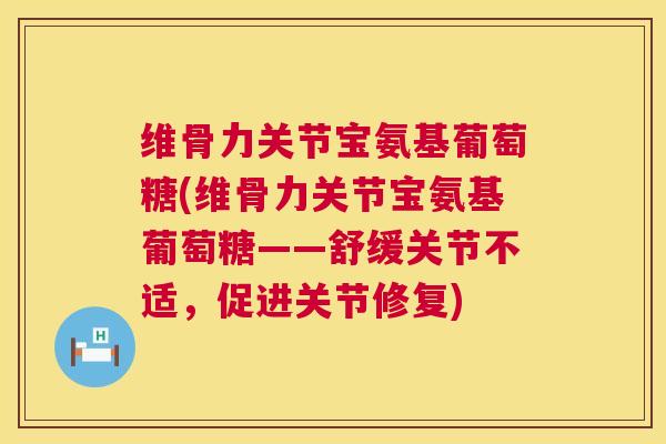 维骨力关节宝氨基葡萄糖(维骨力关节宝氨基葡萄糖——舒缓关节不适,促进关节修复)