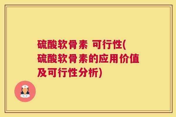 硫酸软骨素 可行性(硫酸软骨素的应用价值及可行性分析)