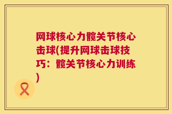 网球核心力髋关节核心击球(提升网球击球技巧:髋关节核心力训练) 网球核心力髋关节核心击球(提升网球击球技巧:髋关节核心力训练)
