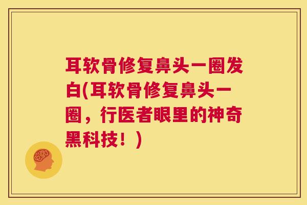 耳软骨修复鼻头一圈发白(耳软骨修复鼻头一圈，行医者眼里的神奇黑科技！)