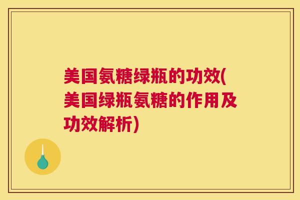 美国氨糖绿瓶的功效(美国绿瓶氨糖的作用及功效解析)