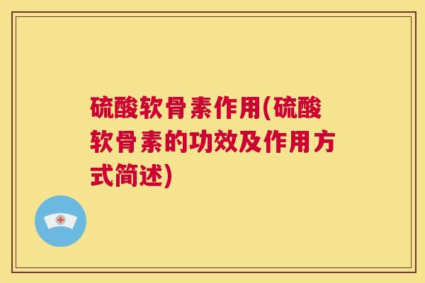 硫酸软骨素作用(硫酸软骨素的功效及作用方式简述)