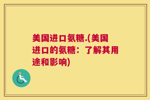 美国进口氨糖.(美国进口的氨糖:了解其用途和影响)