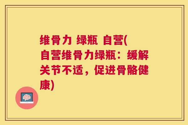 维骨力 绿瓶 自营(自营维骨力绿瓶:缓解关节不适,促进骨骼健康) 维骨力 绿瓶 自营(自营维骨力绿瓶:缓解关节不适,促进骨骼健康)