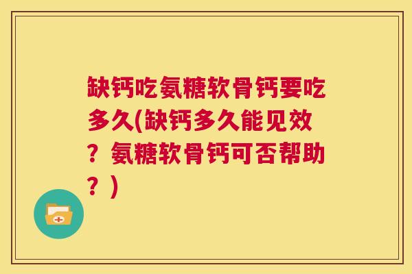 缺钙吃氨糖软骨钙要吃多久(缺钙多久能见效?氨糖软骨钙可否帮助?)