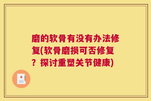 磨的软骨有没有办法修复(软骨磨损可否修复?探讨重塑关节健康)