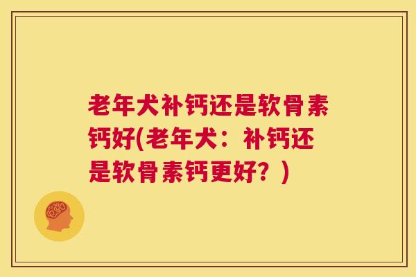 老年犬补钙还是软骨素钙好(老年犬：补钙还是软骨素钙更好？)
