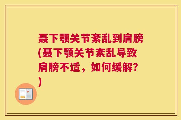 聂下颚关节紊乱到肩膀(聂下颚关节紊乱导致肩膀不适,如何缓解?)